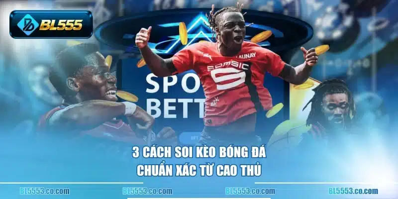 3 cách soi kèo bóng đá chuẩn xác từ cao thủ