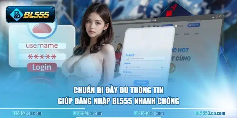Chuẩn bị đầy đủ thông tin giúp đăng nhập BL555 nhanh chóng