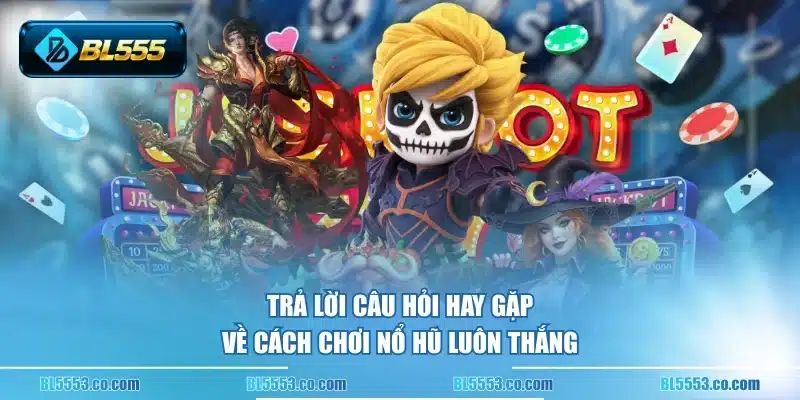 Trả lời câu hỏi hay gặp về cách chơi nổ hũ luôn thắng
